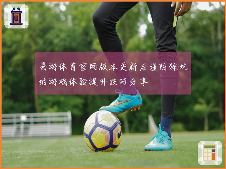 易游体育官网版本更新后谨防踩坑的游戏体验提升技巧分享