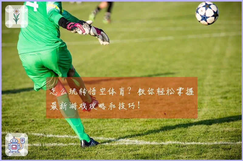 怎么玩转悟空体育？教你轻松掌握最新游戏攻略和技巧！