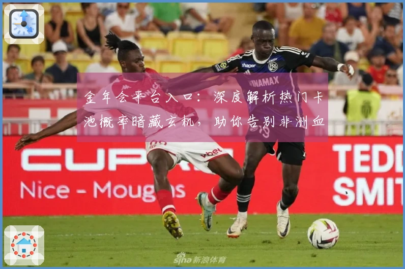 金年会平台入口：深度解析热门卡池概率暗藏玄机，助你告别非洲血统！