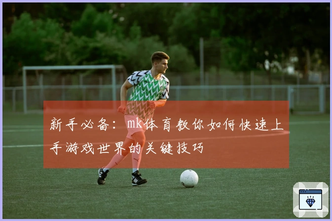 新手必备：mk体育教你如何快速上手游戏世界的关键技巧