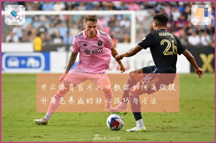 开云体育官方入口教你如何高效提升角色养成的核心技巧与方法