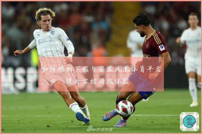如何顺利下载与安装凤凰体育平台入口，提升你的游戏体验
