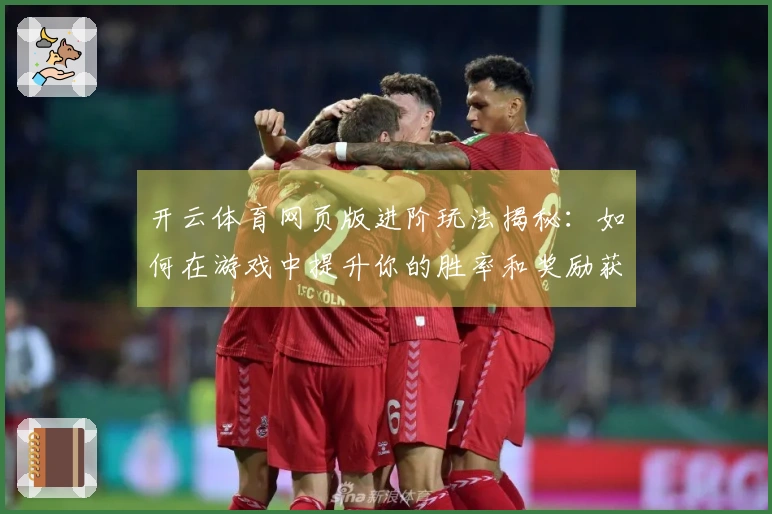 开云体育网页版进阶玩法揭秘：如何在游戏中提升你的胜率和奖励获取效率