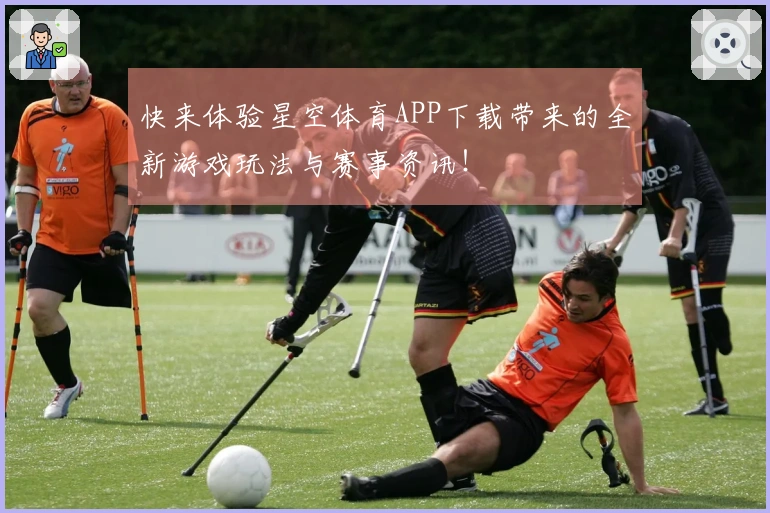 快来体验星空体育APP下载带来的全新游戏玩法与赛事资讯！