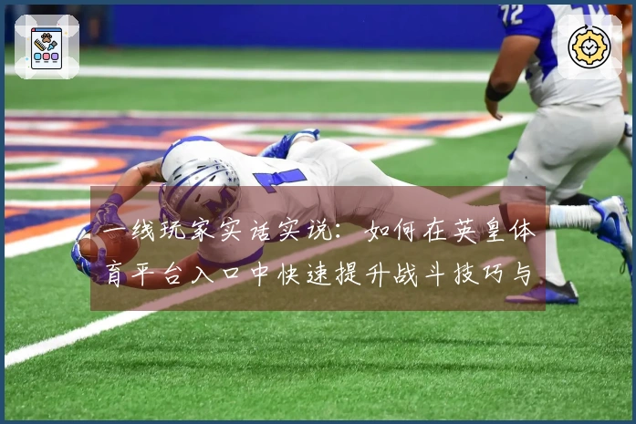 一线玩家实话实说：如何在英皇体育平台入口中快速提升战斗技巧与收益