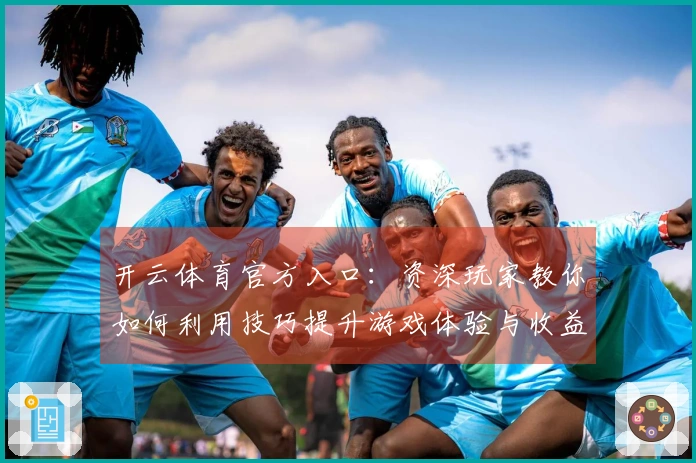 开云体育官方入口：资深玩家教你如何利用技巧提升游戏体验与收益