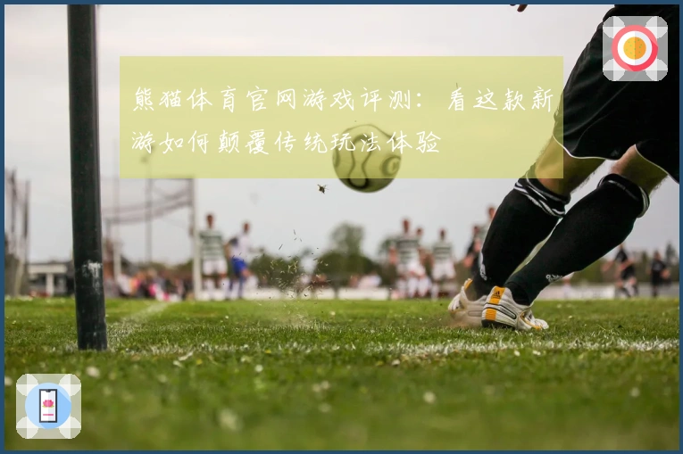 熊猫体育官网游戏评测：看这款新游如何颠覆传统玩法体验