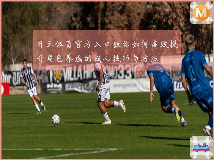 开云体育官方入口教你如何高效提升角色养成的核心技巧与方法