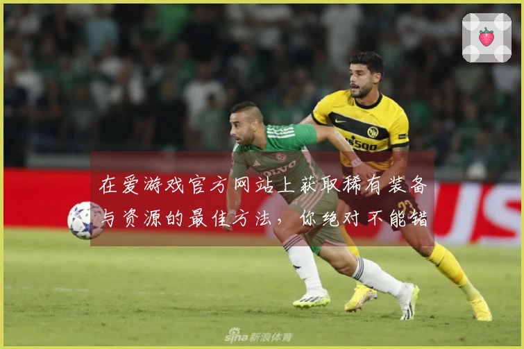 在爱游戏官方网站上获取稀有装备与资源的最佳方法，你绝对不能错过！