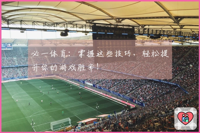 必一体育：掌握这些技巧，轻松提升你的游戏胜率！
